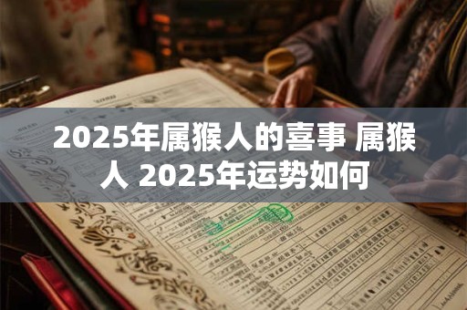 2025年属猴人的喜事 属猴人 2025年运势如何
