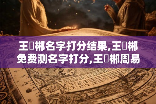 王藝郴名字打分结果,王藝郴免费测名字打分,王藝郴周易免费测名字打分