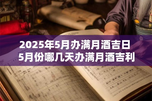 2025年5月办满月酒吉日 5月份哪几天办满月酒吉利