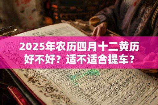 2025年农历四月十二黄历好不好？适不适合提车？