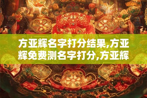 方亚辉名字打分结果,方亚辉免费测名字打分,方亚辉周易免费测名字打分