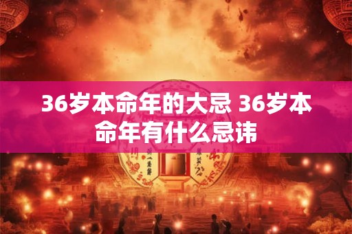 36岁本命年的大忌 36岁本命年有什么忌讳