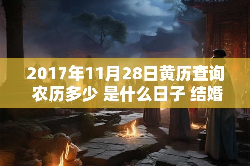 2017年11月28日黄历查询 农历多少 是什么日子 结婚吉时