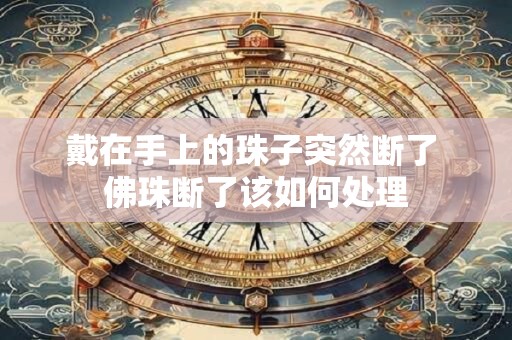 戴在手上的珠子突然断了 佛珠断了该如何处理