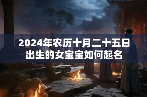 2024年农历十月二十五日出生的女宝宝如何起名