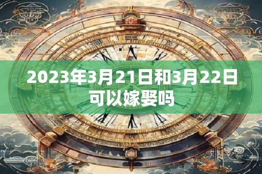 2023年3月21日和3月22日可以嫁娶吗