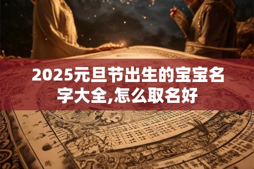 2025元旦节出生的宝宝名字大全,怎么取名好