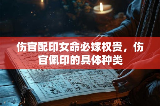 伤官配印女命必嫁权贵，伤官佩印的具体种类