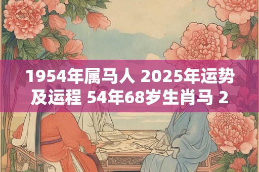 1954年属马人 2025年运势及运程 54年68岁生肖马 2025年每月运势
