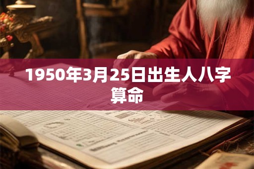 1950年3月25日出生人八字算命 1950年3月25日出生人八字算命