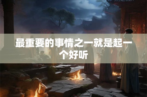 最重要的事情之一就是起一个好听