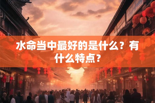 水命当中最好的是什么？有什么特点？