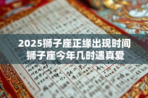 2025狮子座正缘出现时间 狮子座今年几时遇真爱