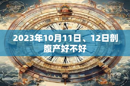 2023年10月11日、12日剖腹产好不好