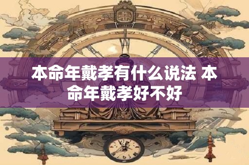 本命年戴孝有什么说法 本命年戴孝好不好