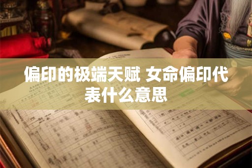 偏印的极端天赋 女命偏印代表什么意思
