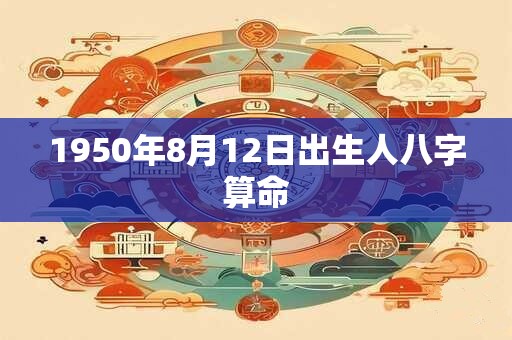 1950年8月12日出生人八字算命