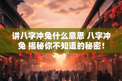 讲八字冲兔什么意思 八字冲兔 揭秘你不知道的秘密！