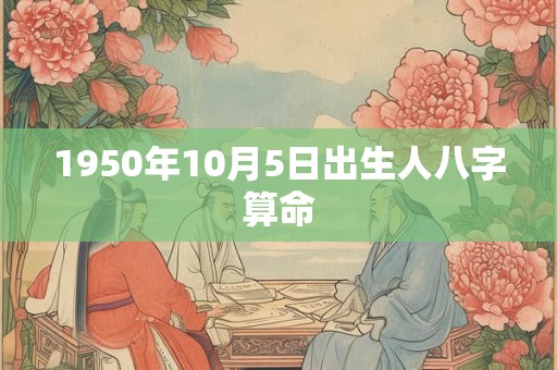 1950年10月5日出生人八字算命