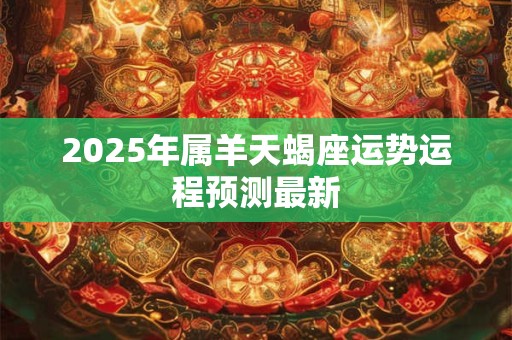 2025年属羊天蝎座运势运程预测最新