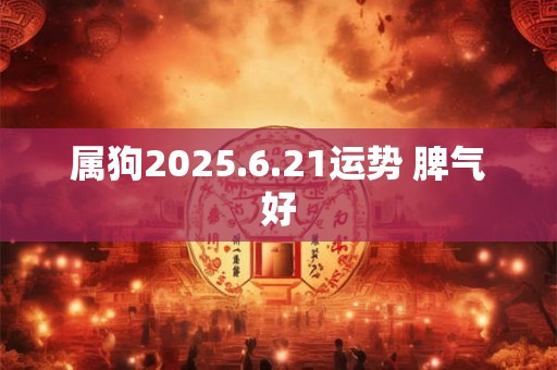 属狗2025.6.21运势 脾气好
