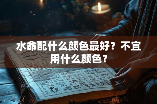 水命配什么颜色最好？不宜用什么颜色？
