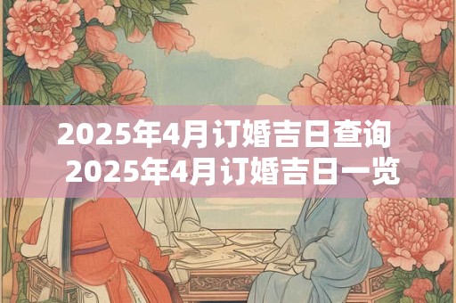 2025年4月订婚吉日查询  2025年4月订婚吉日一览表