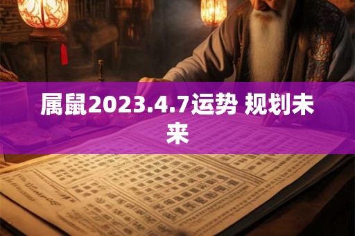 属鼠2023.4.7运势 规划未来