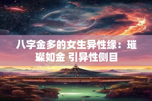 八字金多的女生异性缘：璀璨如金 引异性侧目