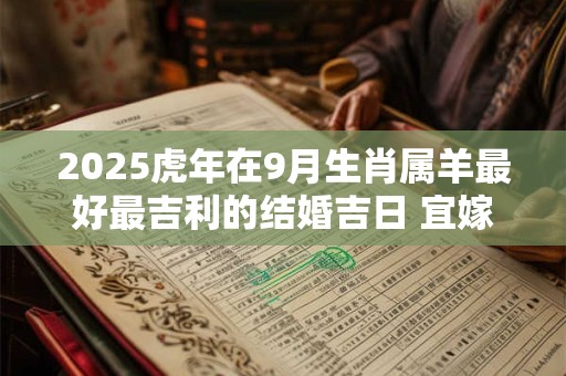 2025虎年在9月生肖属羊最好最吉利的结婚吉日 宜嫁娶吉日