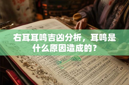 右耳耳鸣吉凶分析，耳鸣是什么原因造成的？
