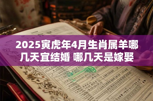 2025寅虎年4月生肖属羊哪几天宜结婚 哪几天是嫁娶好日子