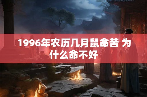 1996年农历几月鼠命苦 为什么命不好