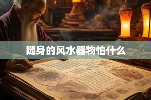随身的风水器物怕什么