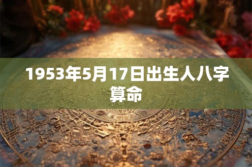 1953年5月17日出生人八字算命