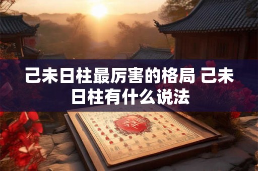 己未日柱最厉害的格局 己未日柱有什么说法