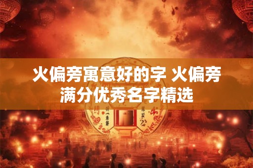 火偏旁寓意好的字 火偏旁满分优秀名字精选