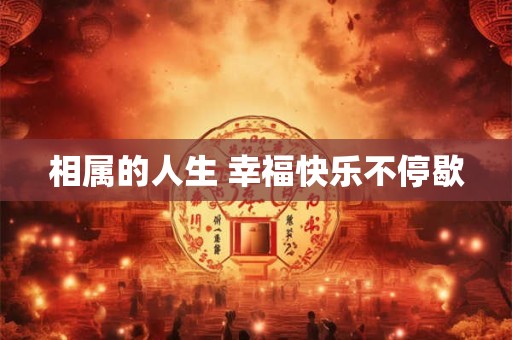 相属的人生 幸福快乐不停歇