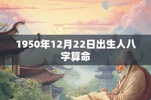 1950年12月22日出生人八字算命