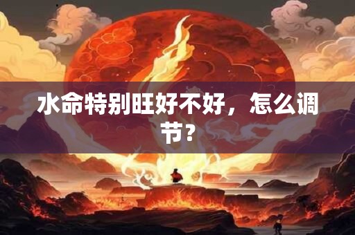 水命特别旺好不好，怎么调节？
