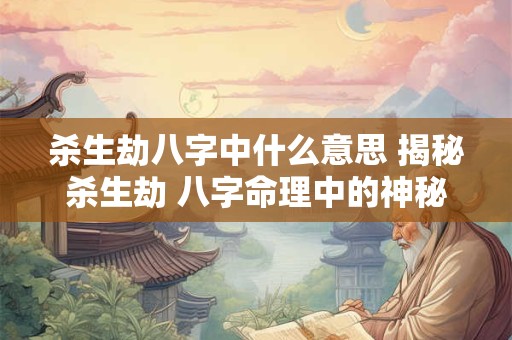杀生劫八字中什么意思 揭秘杀生劫 八字命理中的神秘力量