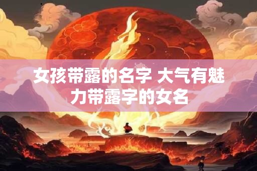 女孩带露的名字 大气有魅力带露字的女名