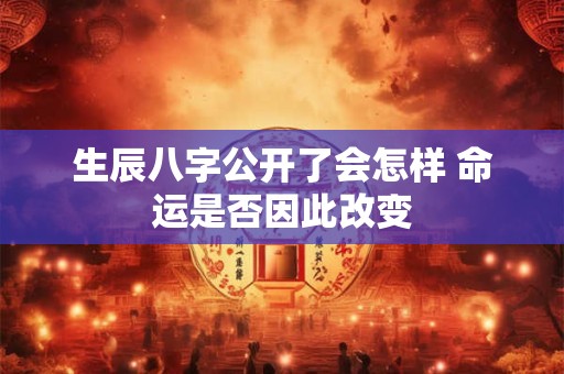 生辰八字公开了会怎样 命运是否因此改变