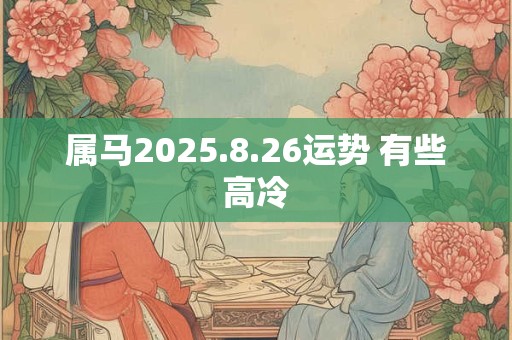 属马2026.8.26运势 有些高冷