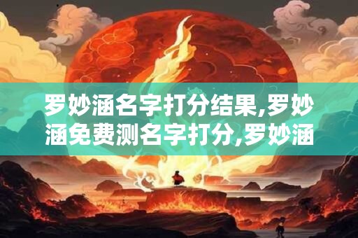 罗妙涵名字打分结果,罗妙涵免费测名字打分,罗妙涵周易免费测名字打分