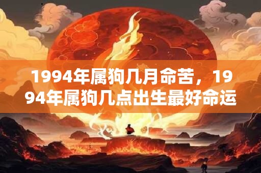 1994年属狗几月命苦，1994年属狗几点出生最好命运