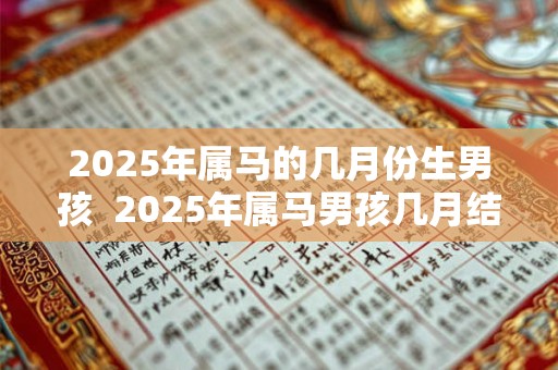 2025年属马的几月份生男孩  2025年属马男孩几月结婚最好