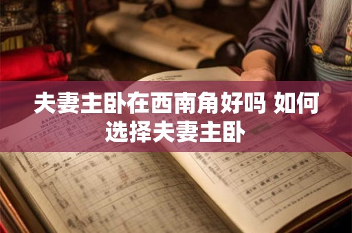 夫妻主卧在西南角好吗 如何选择夫妻主卧