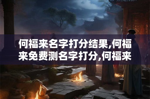 何福来名字打分结果,何福来免费测名字打分,何福来周易免费测名字打分