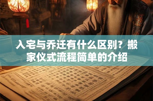 入宅与乔迁有什么区别？搬家仪式流程简单的介绍